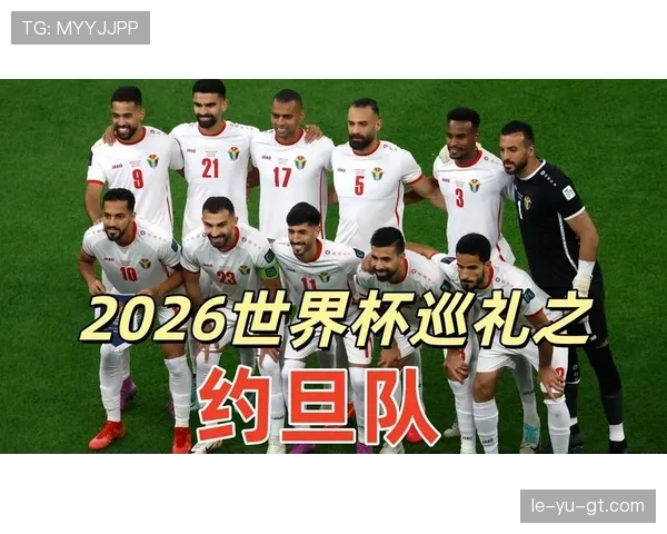 约旦首次晋级2026世界杯,能否成为亚洲黑马